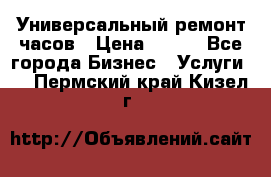 Универсальный ремонт часов › Цена ­ 100 - Все города Бизнес » Услуги   . Пермский край,Кизел г.